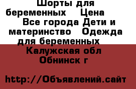 Шорты для беременных. › Цена ­ 250 - Все города Дети и материнство » Одежда для беременных   . Калужская обл.,Обнинск г.